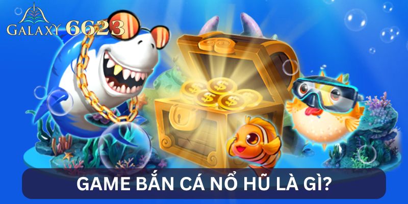 Giới thiệu bắn cá nổ hũ