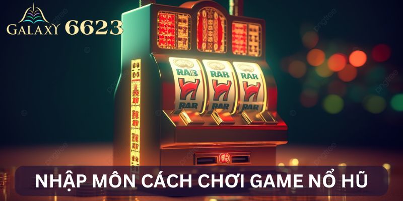 Cách chơi game nổ hũ tại hệ thống 6623